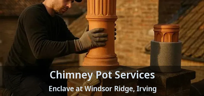 Chimney Pot Services Enclave at Windsor Ridge, Irving - TX