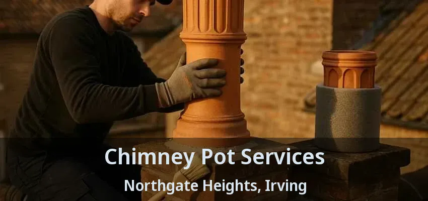 Chimney Pot Services Northgate Heights, Irving - TX