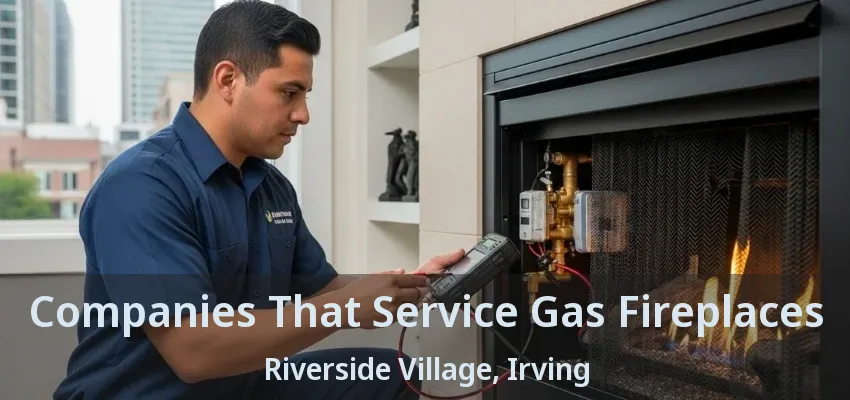 Companies That Service Gas Fireplaces Riverside Village, Irving - TX