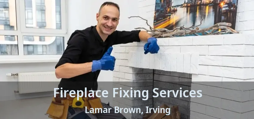 Fireplace Fixing Services Lamar Brown, Irving - TX
