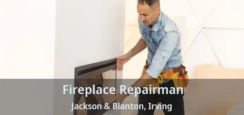 Fireplace Repairman Jackson & Blanton, Irving - TX