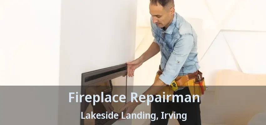 Fireplace Repairman Lakeside Landing, Irving - TX