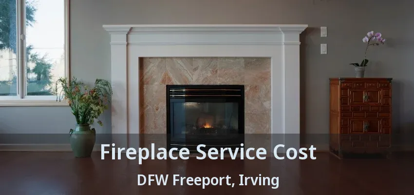 Fireplace Service Cost DFW Freeport, Irving - TX