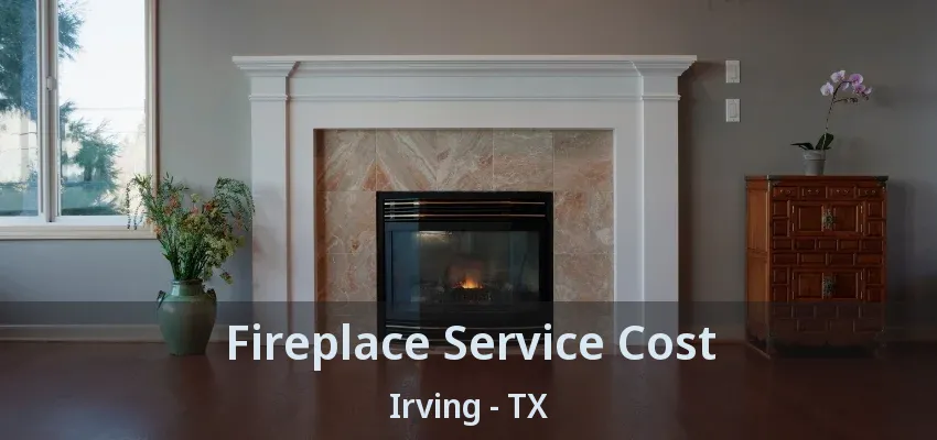 Fireplace Service Cost Irving - TX