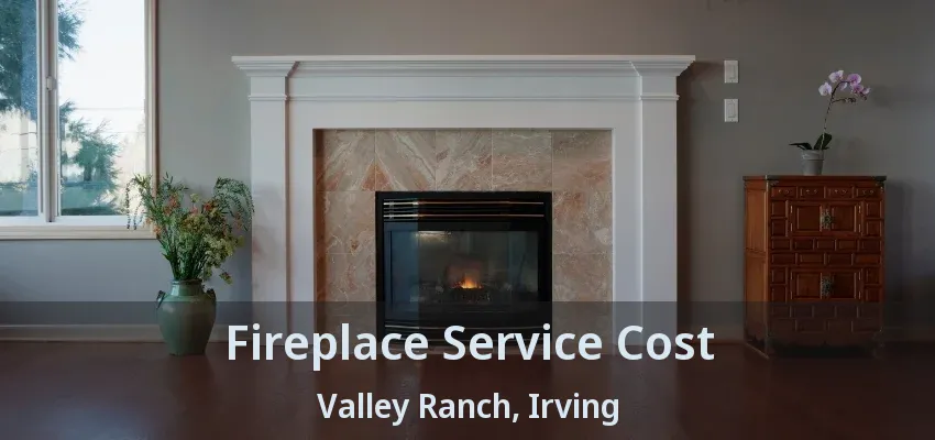 Fireplace Service Cost Valley Ranch, Irving - TX