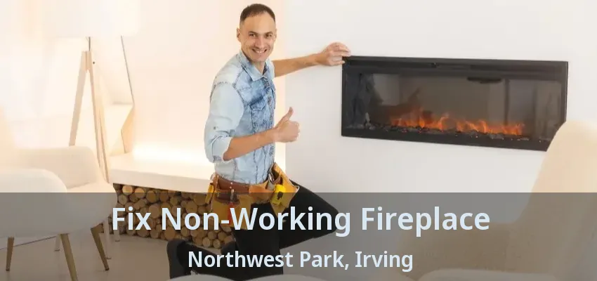 Fix Non-Working Fireplace Northwest Park, Irving - TX