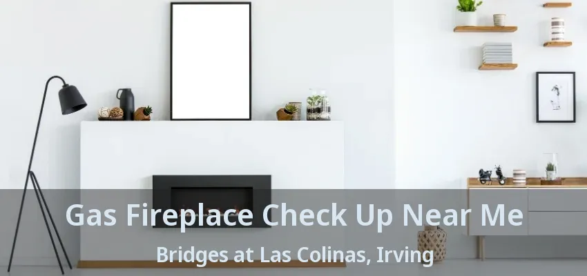 Gas Fireplace Check Up Near Me Bridges at Las Colinas, Irving - TX