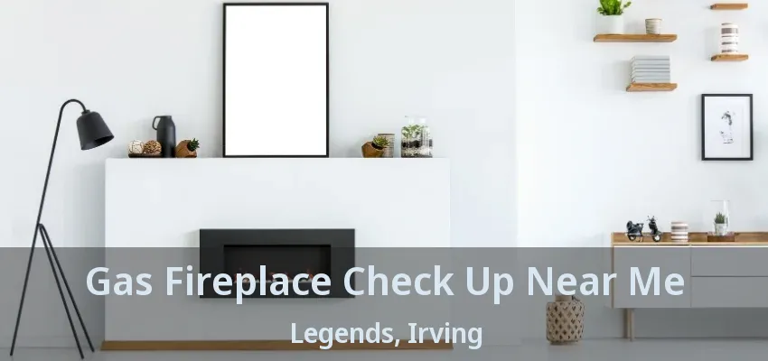Gas Fireplace Check Up Near Me Legends, Irving - TX