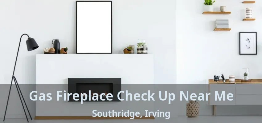 Gas Fireplace Check Up Near Me Southridge, Irving - TX