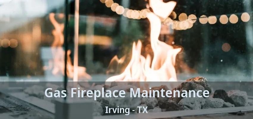 Gas Fireplace Maintenance Irving - TX