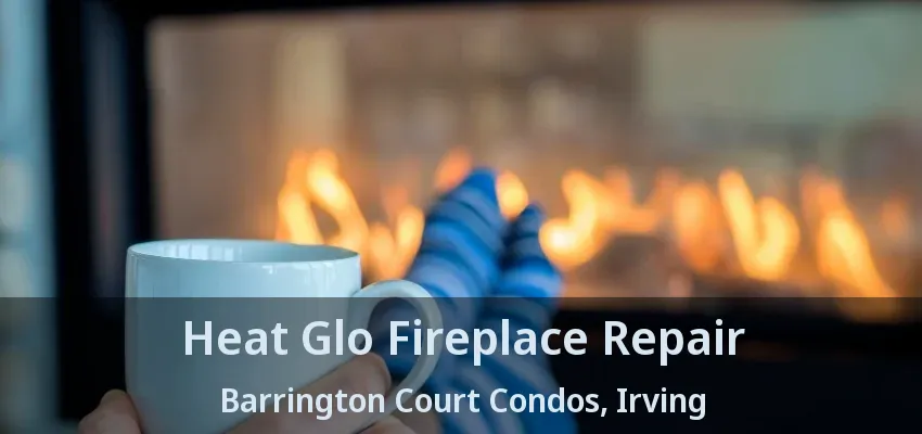 Heat Glo Fireplace Repair Barrington Court Condos, Irving - TX