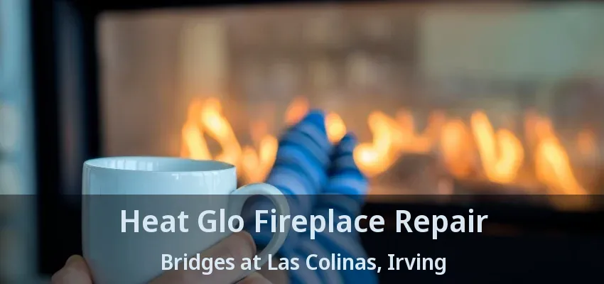 Heat Glo Fireplace Repair Bridges at Las Colinas, Irving - TX