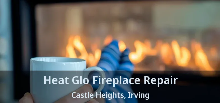 Heat Glo Fireplace Repair Castle Heights, Irving - TX