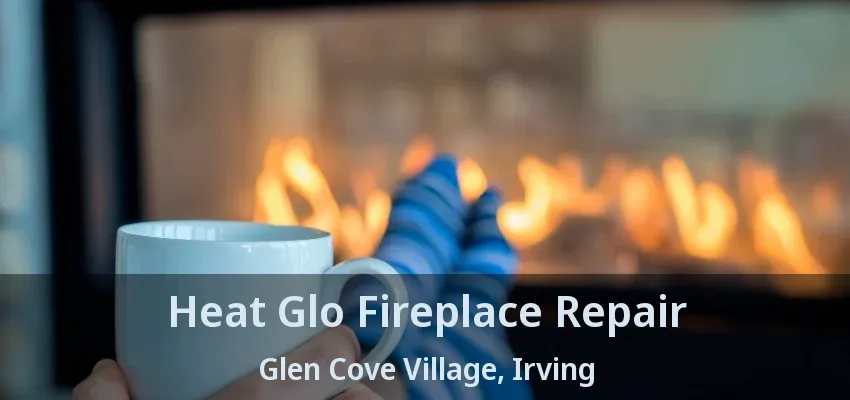 Heat Glo Fireplace Repair Glen Cove Village, Irving - TX