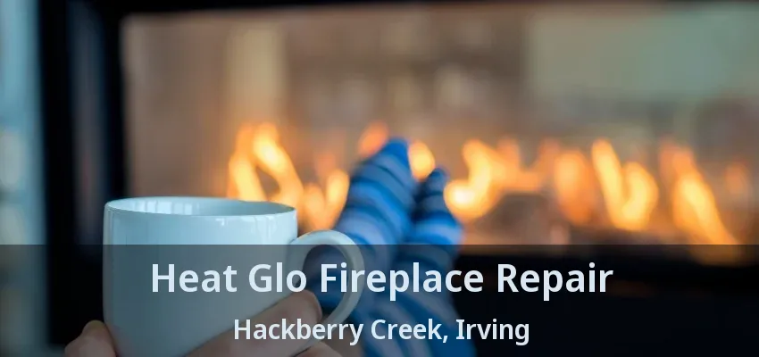 Heat Glo Fireplace Repair Hackberry Creek, Irving - TX