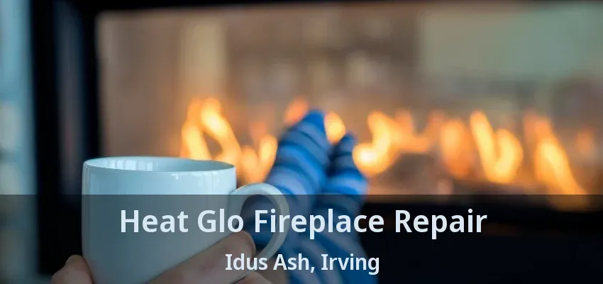 Heat Glo Fireplace Repair Idus Ash, Irving - TX