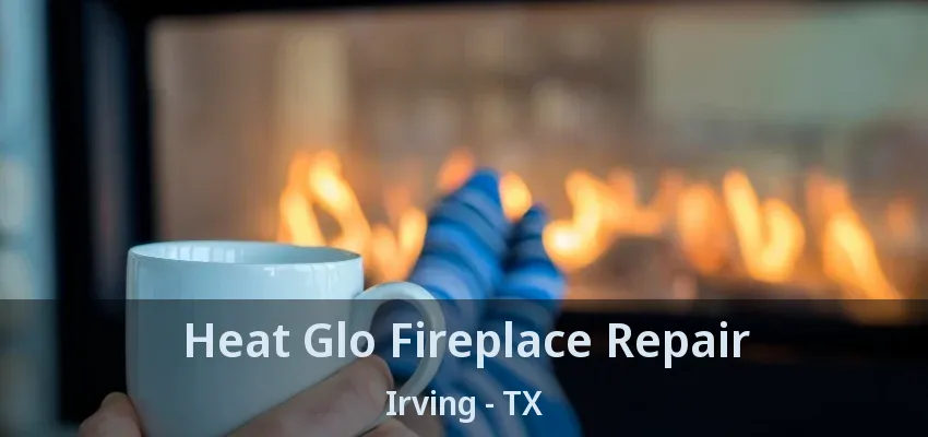 Heat Glo Fireplace Repair Irving - TX