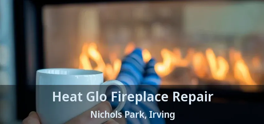 Heat Glo Fireplace Repair Nichols Park, Irving - TX