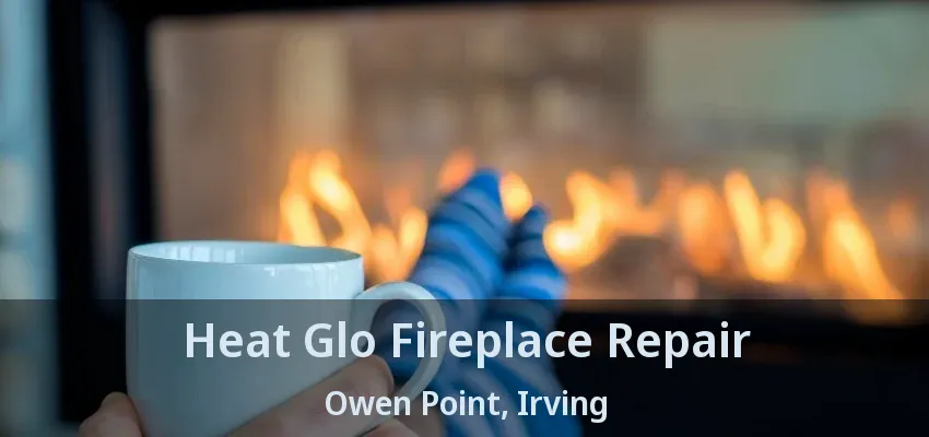 Heat Glo Fireplace Repair Owen Point, Irving - TX