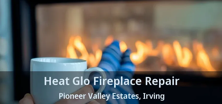 Heat Glo Fireplace Repair Pioneer Valley Estates, Irving - TX