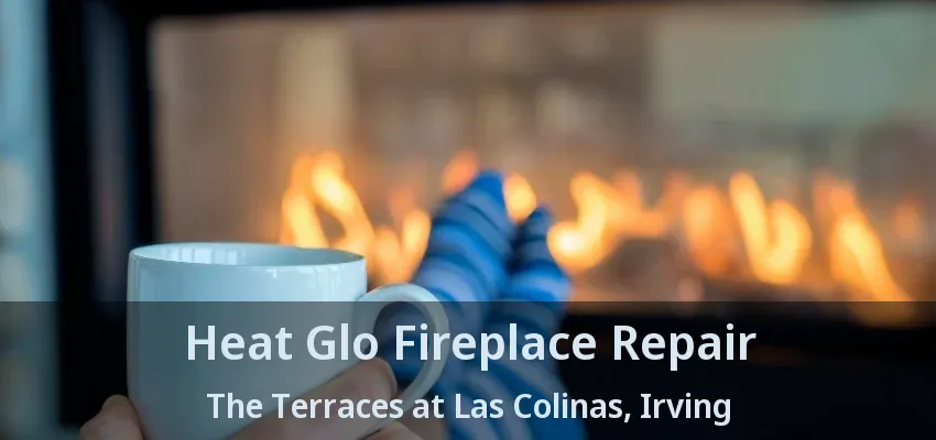 Heat Glo Fireplace Repair The Terraces at Las Colinas, Irving - TX