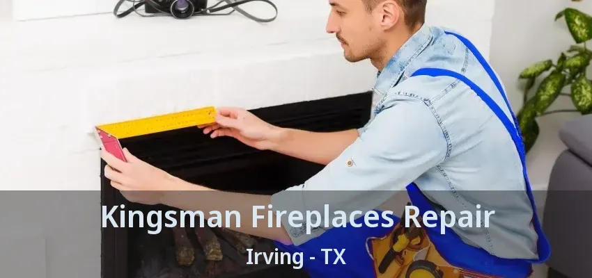 Kingsman Fireplaces Repair Irving - TX