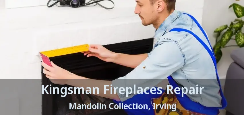 Kingsman Fireplaces Repair Mandolin Collection, Irving - TX