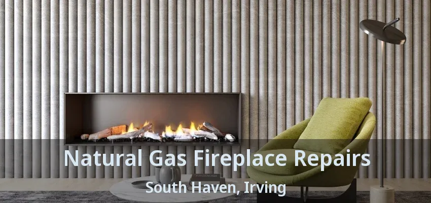 Natural Gas Fireplace Repairs South Haven, Irving - TX