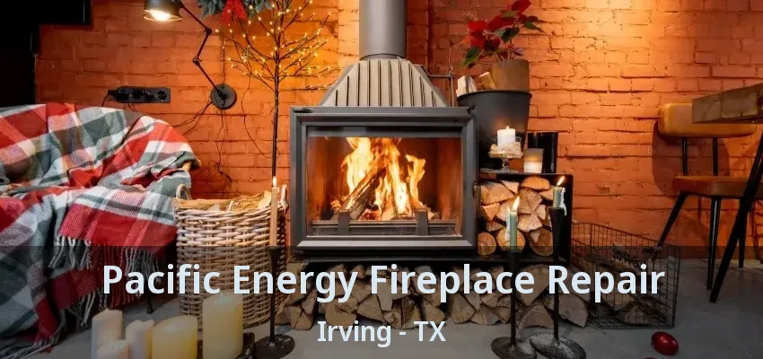 Pacific Energy Fireplace Repair Irving - TX