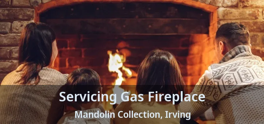Servicing Gas Fireplace Mandolin Collection, Irving - TX