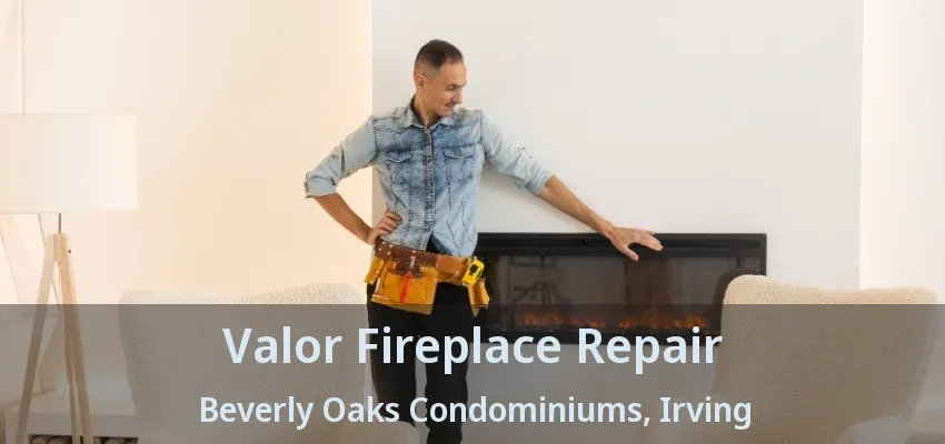 Valor Fireplace Repair Beverly Oaks Condominiums, Irving - TX