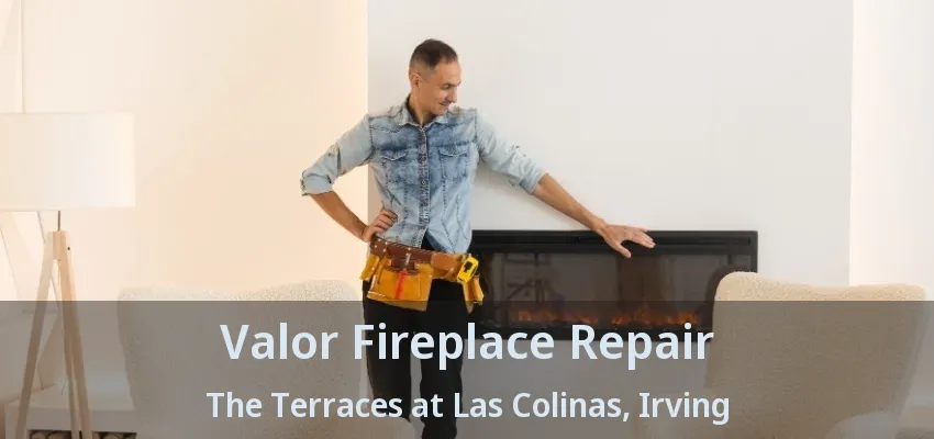 Valor Fireplace Repair The Terraces at Las Colinas, Irving - TX
