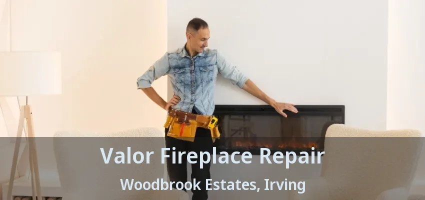 Valor Fireplace Repair Woodbrook Estates, Irving - TX