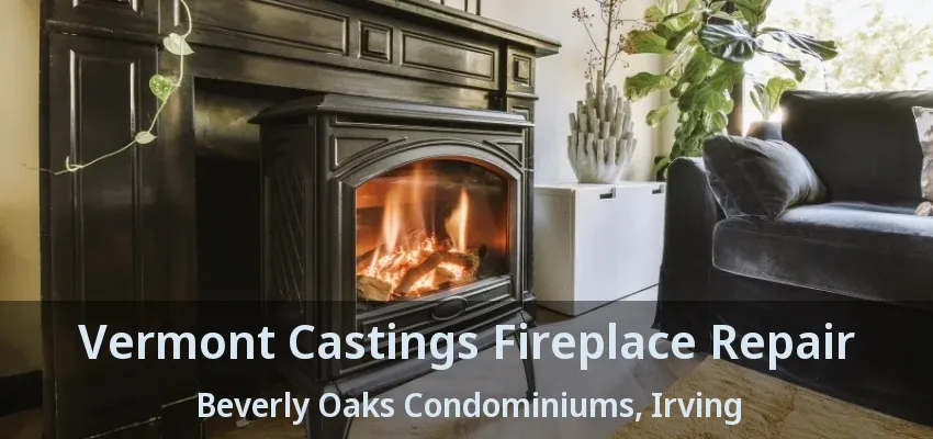 Vermont Castings Fireplace Repair Beverly Oaks Condominiums, Irving - TX