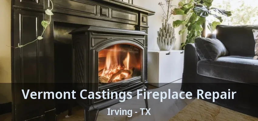 Vermont Castings Fireplace Repair Irving - TX