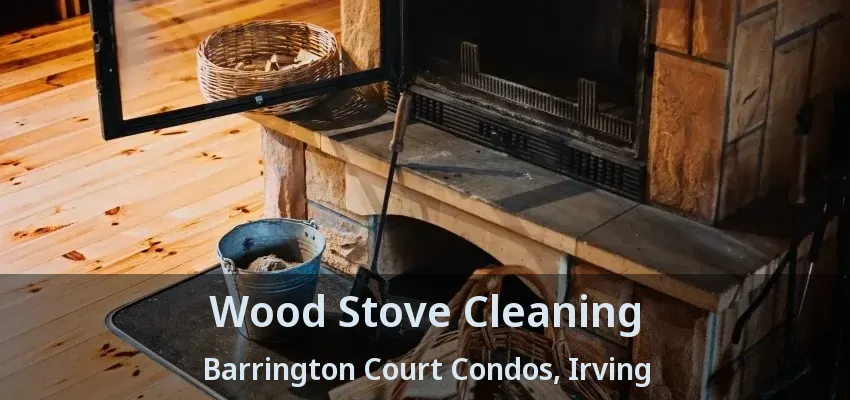 Wood Stove Cleaning Barrington Court Condos, Irving - TX