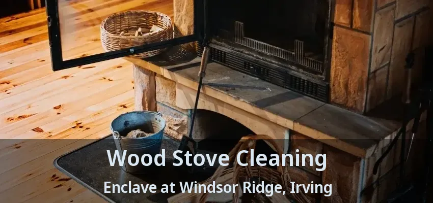 Wood Stove Cleaning Enclave at Windsor Ridge, Irving - TX