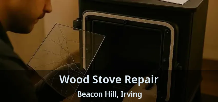 Wood Stove Repair Beacon Hill, Irving - TX