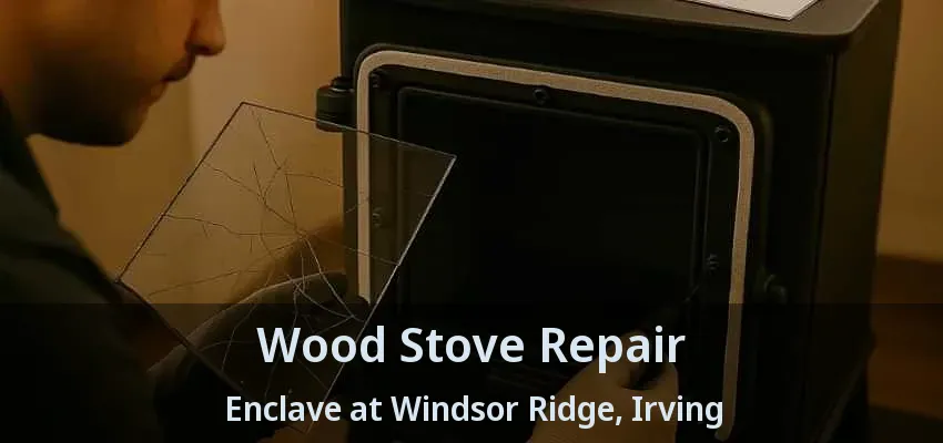 Wood Stove Repair Enclave at Windsor Ridge, Irving - TX