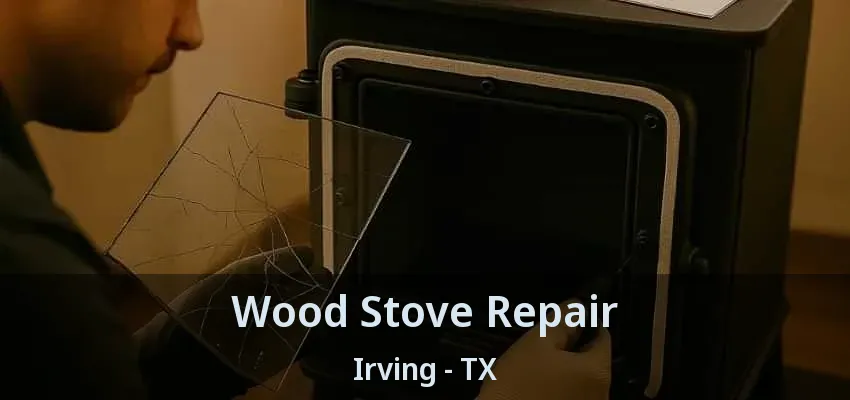 Wood Stove Repair Irving - TX